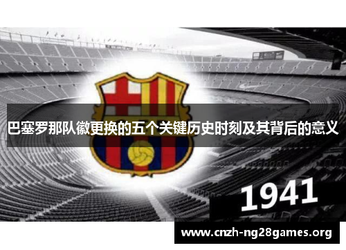巴塞罗那队徽更换的五个关键历史时刻及其背后的意义