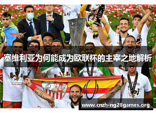 塞维利亚为何能成为欧联杯的主宰之地解析
