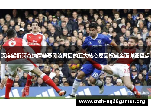 深度解析阿森纳遭禁赛风波背后的五大核心原因权威全面详细盘点