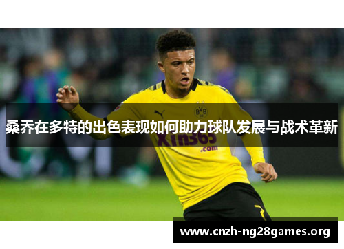 桑乔在多特的出色表现如何助力球队发展与战术革新