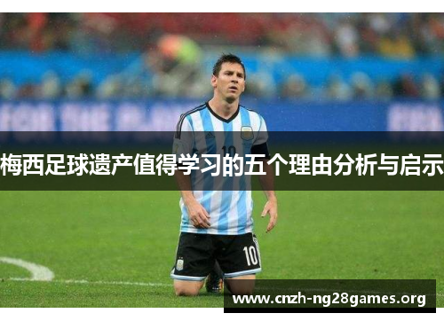 梅西足球遗产值得学习的五个理由分析与启示