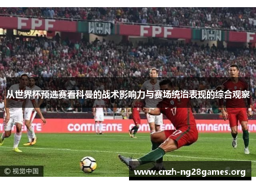 从世界杯预选赛看科曼的战术影响力与赛场统治表现的综合观察